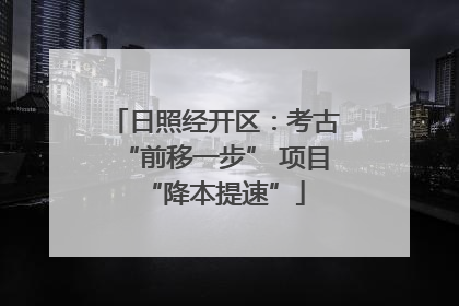 日照经开区：考古“前移一步” 项目“降本提速”
