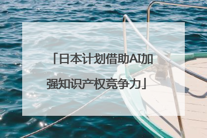 日本计划借助AI加强知识产权竞争力