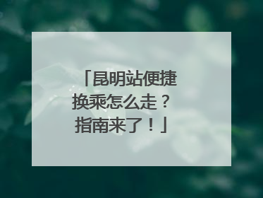昆明站便捷换乘怎么走？指南来了！