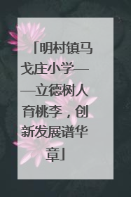 明村镇马戈庄小学——立德树人育桃李，创新发展谱华章