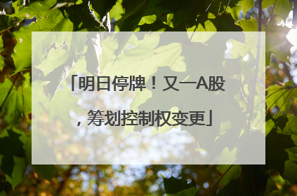 明日停牌！又一A股，筹划控制权变更