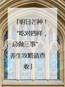明日芒种！“吃对四样，忌做三事” 养生攻略请查收