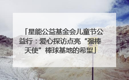 星能公益基金会儿童节公益行：爱心探访点亮“强棒天使”棒球基地的希望