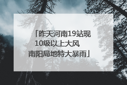 昨天河南19站现10级以上大风  南阳局地特大暴雨