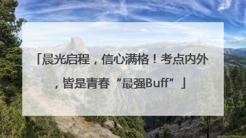 晨光启程，信心满格！考点内外，皆是青春“最强Buff”