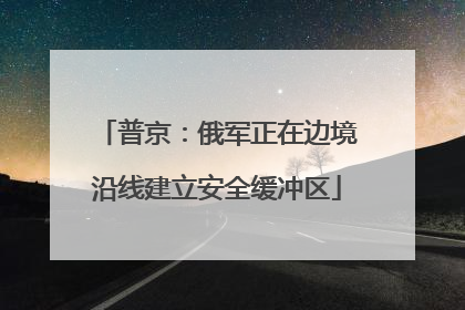 普京：俄军正在边境沿线建立安全缓冲区