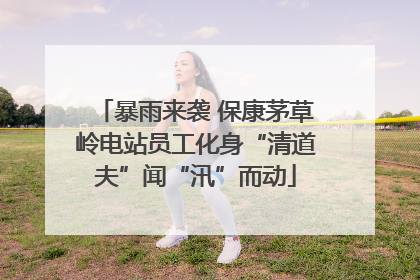 暴雨来袭 保康茅草岭电站员工化身“清道夫”闻“汛”而动
