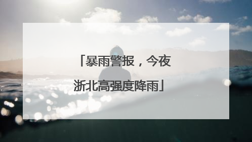 暴雨警报，今夜浙北高强度降雨