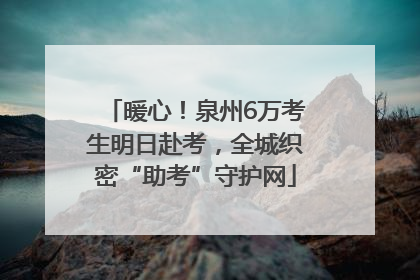 暖心！泉州6万考生明日赴考，全城织密“助考”守护网