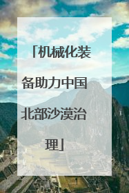 机械化装备助力中国北部沙漠治理