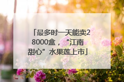 最多时一天能卖28000盒，“江南甜心”水果莲上市