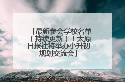 最新参会学校名单（持续更新）！太原日报社将举办小升初规划交流会