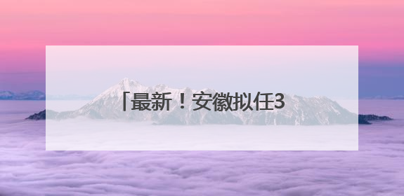最新！安徽拟任3位县（区）委书记