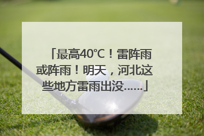 最高40℃！雷阵雨或阵雨！明天，河北这些地方雷雨出没……