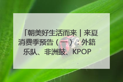 朝美好生活而来｜来夏消费季预告（一）：外籍乐队、非洲鼓、KPOP舞团、居民开放麦……这也太show了