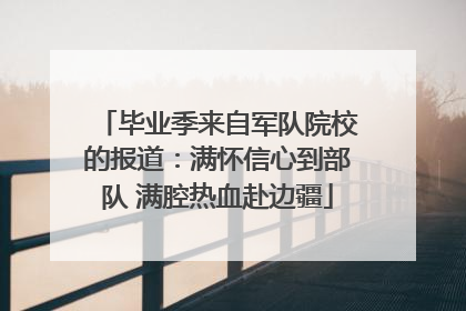 毕业季来自军队院校的报道：满怀信心到部队 满腔热血赴边疆