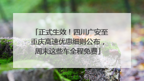 正式生效！四川广安至重庆高速优惠细则公布，周末这些车全程免费