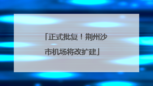 正式批复！荆州沙市机场将改扩建