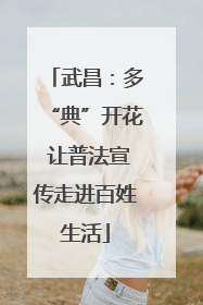武昌：多“典”开花 让普法宣传走进百姓生活