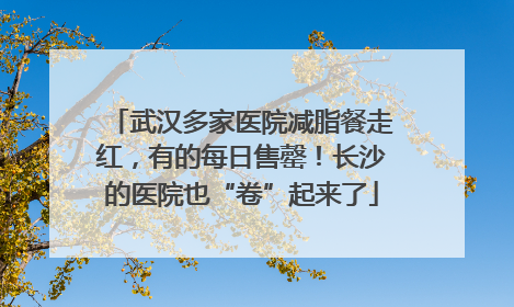 武汉多家医院减脂餐走红，有的每日售罄！长沙的医院也“卷”起来了