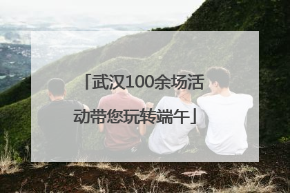 武汉100余场活动带您玩转端午