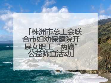 株洲市总工会联合市妇幼保健院开展女职工“两癌”公益筛查活动