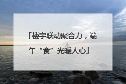 楼宇联动聚合力，端午“食”光暖人心