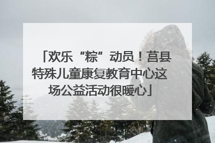 欢乐“粽”动员！莒县特殊儿童康复教育中心这场公益活动很暖心