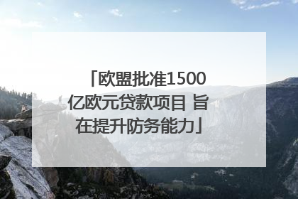 欧盟批准1500亿欧元贷款项目 旨在提升防务能力