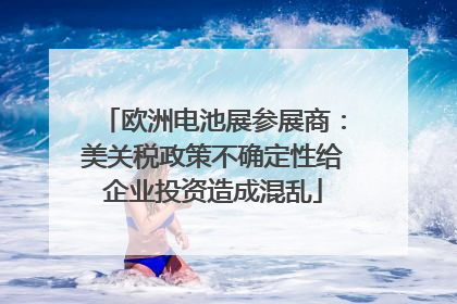 欧洲电池展参展商：美关税政策不确定性给企业投资造成混乱