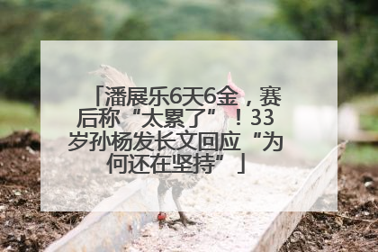 潘展乐6天6金，赛后称“太累了”！33岁孙杨发长文回应“为何还在坚持”