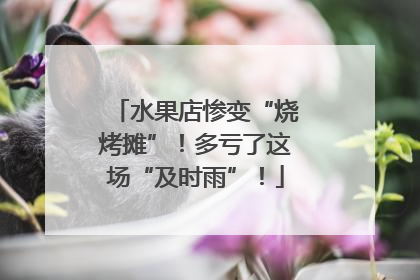水果店惨变“烧烤摊”！多亏了这场“及时雨”！