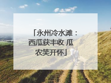 永州冷水滩：西瓜获丰收 瓜农笑开怀