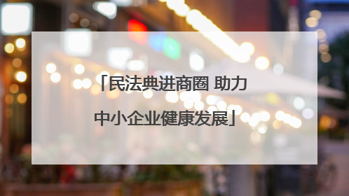 民法典进商圈 助力中小企业健康发展