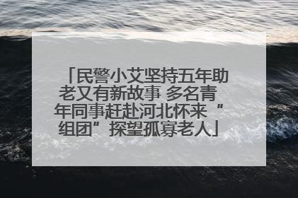民警小艾坚持五年助老又有新故事 多名青年同事赶赴河北怀来“组团”探望孤寡老人