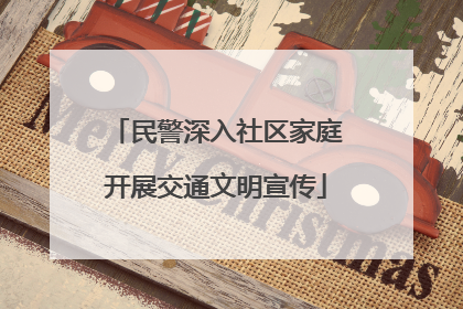 民警深入社区家庭开展交通文明宣传
