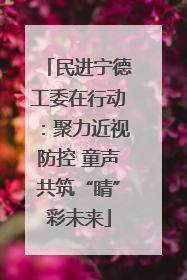 民进宁德工委在行动：聚力近视防控 童声共筑“睛”彩未来