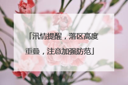 汛情提醒，落区高度重叠，注意加强防范