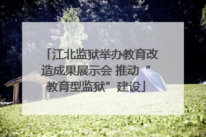 江北监狱举办教育改造成果展示会 推动“教育型监狱”建设