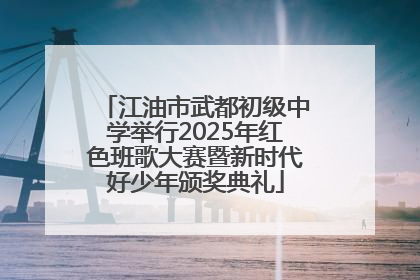 江油市武都初级中学举行2025年红色班歌大赛暨新时代好少年颁奖典礼