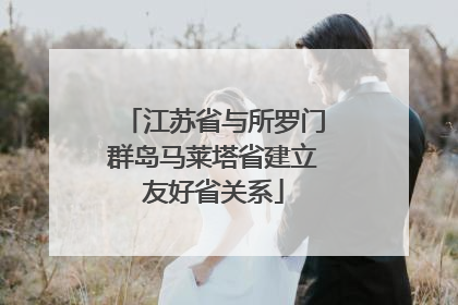 江苏省与所罗门群岛马莱塔省建立友好省关系