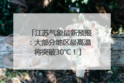 江苏气象最新预报：大部分地区最高温将突破30℃！