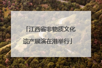 江西省非物质文化遗产展演在港举行