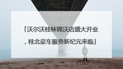 沃尔沃桂林锦沃店盛大开业，桂北豪车服务新纪元来临