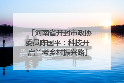 河南省开封市政协委员陈国平：科技开启兰考乡村振兴路