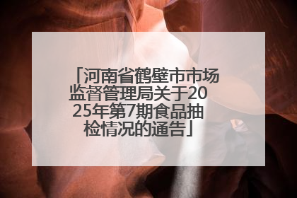 河南省鹤壁市市场监督管理局关于2025年第7期食品抽检情况的通告
