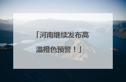 河南继续发布高温橙色预警！
