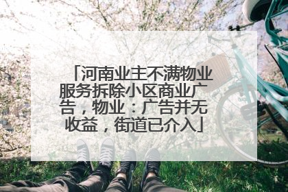 河南业主不满物业服务拆除小区商业广告，物业：广告并无收益，街道已介入