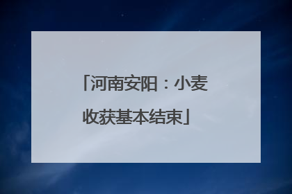 河南安阳：小麦收获基本结束