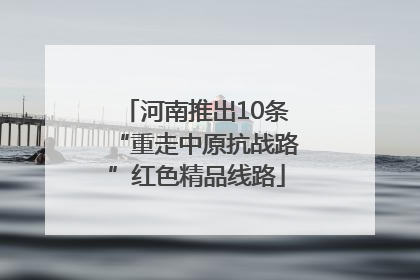河南推出10条“重走中原抗战路”红色精品线路